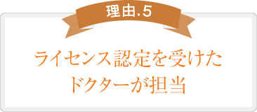 ライセンス認定を受けたドクターが担当