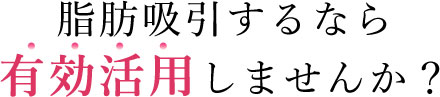 脂肪吸引するなら有効活用しませんか？