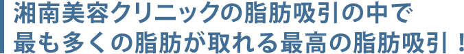 湘南美容クリニックの脂肪吸引の中で最も多くの脂肪が取れる最高の脂肪吸引！