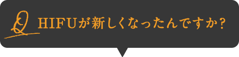 Q:HFIが新しくなったんですか？