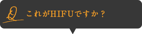 Q:これがHIFUですか？